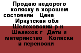 Продаю недорого коляску в хорошем состоянии › Цена ­ 3 500 - Иркутская обл., Шелеховский р-н, Шелехов г. Дети и материнство » Коляски и переноски   